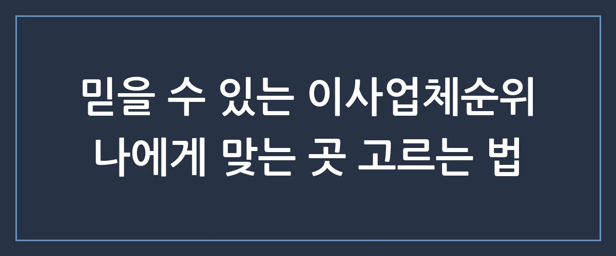 후회 없는 이사를 위한 이사업체순위 TOP 5 비교 및 견적 절약 꿀팁